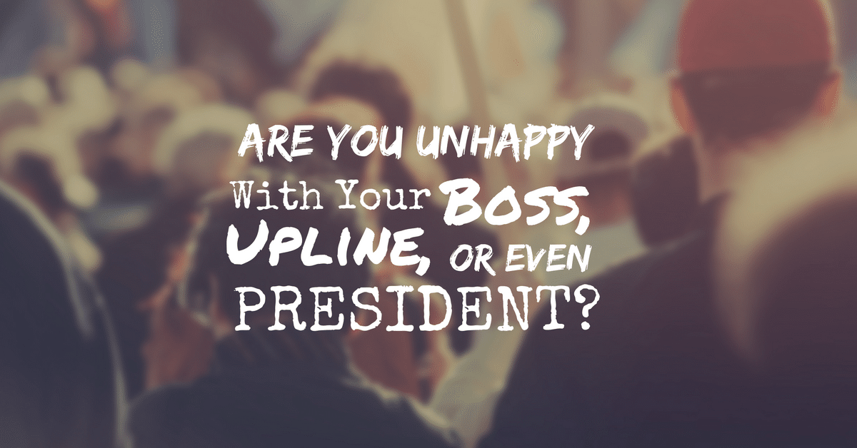 What to do if you don’t like your Boss, Upline…or even President