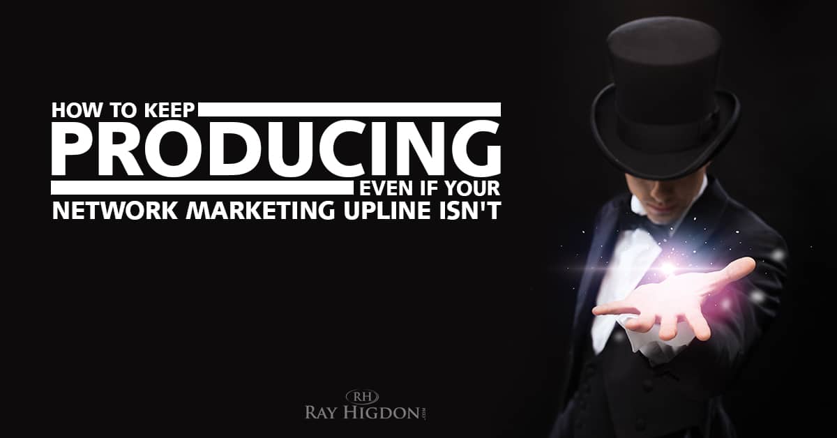 How To Keep Producing Even If Your Network Marketing Upline Isn’t