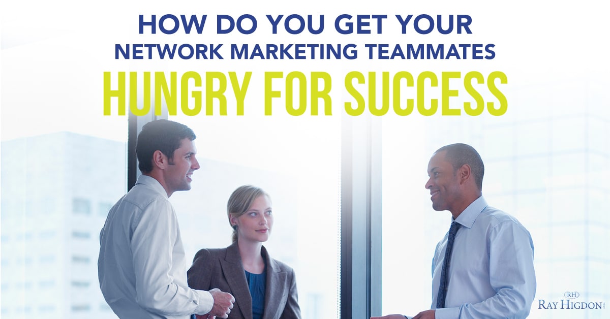 How Do You Get Your Network Marketing Teammates Hungry For Success