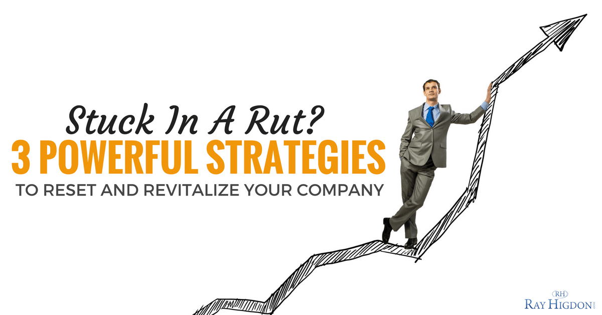 Stuck in A Rut? 3 Powerful Strategies To Reset and Revitalize Your Company