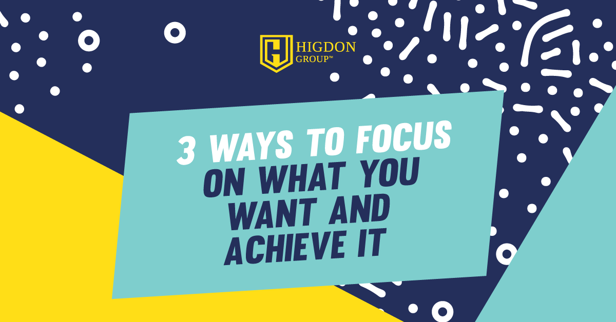 3 Ways To Focus On What You Want And Achieve It